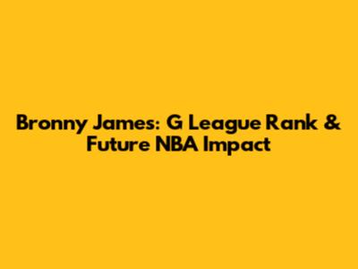 Bronny James: G League Rank & Future NBA Impact