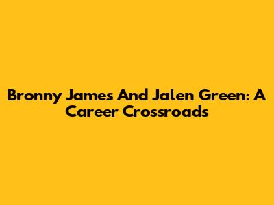 Bronny James And Jalen Green: A Career Crossroads