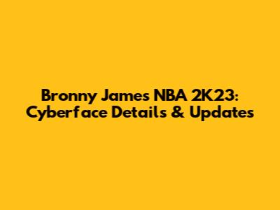 Bronny James NBA 2K23: Cyberface Details & Updates
