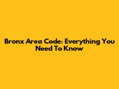 Bronx Area Code: Everything You Need To Know