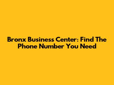 Bronx Business Center: Find The Phone Number You Need