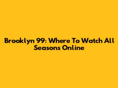 Brooklyn 99: Where To Watch All Seasons Online