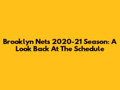 Brooklyn Nets 2020-21 Season: A Look Back At The Schedule