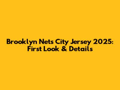 Brooklyn Nets City Jersey 2025: First Look & Details