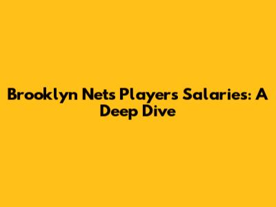 Brooklyn Nets Players Salaries: A Deep Dive