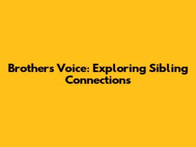 Brother's Voice: Exploring Sibling Connections