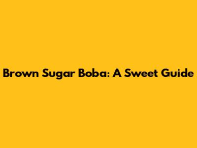 Brown Sugar Boba: A Sweet Guide