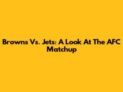 Browns Vs. Jets: A Look At The AFC Matchup