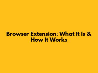 Browser Extension: What It Is & How It Works