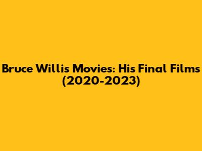 Bruce Willis Movies: His Final Films (2020-2023)