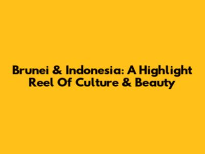 Brunei & Indonesia: A Highlight Reel Of Culture & Beauty