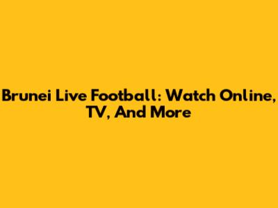 Brunei Live Football: Watch Online, TV, And More
