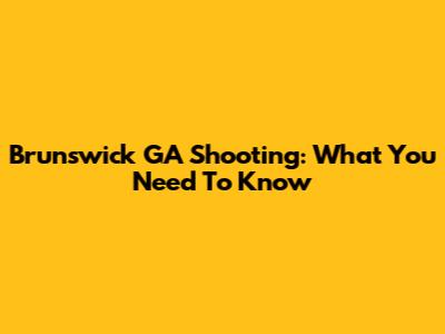 Brunswick GA Shooting: What You Need To Know