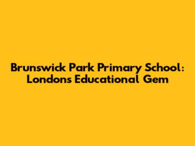 Brunswick Park Primary School: London's Educational Gem