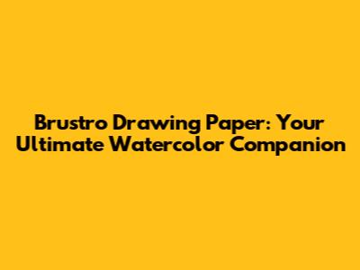 Brustro Drawing Paper: Your Ultimate Watercolor Companion