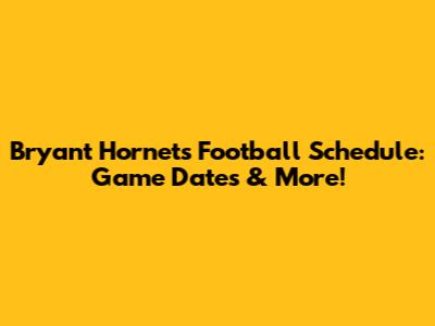 Bryant Hornets Football Schedule: Game Dates & More!
