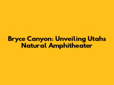 Bryce Canyon: Unveiling Utah's Natural Amphitheater