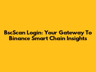 BscScan Login: Your Gateway To Binance Smart Chain Insights