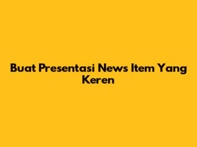 Buat Presentasi News Item Yang Keren