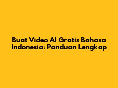 Buat Video AI Gratis Bahasa Indonesia: Panduan Lengkap