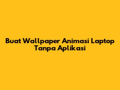 Buat Wallpaper Animasi Laptop Tanpa Aplikasi