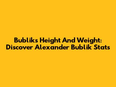 Bublik's Height And Weight: Discover Alexander Bublik Stats