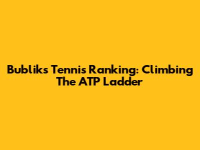 Bublik's Tennis Ranking: Climbing The ATP Ladder