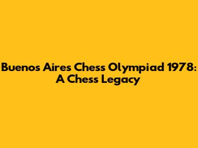 Buenos Aires Chess Olympiad 1978: A Chess Legacy