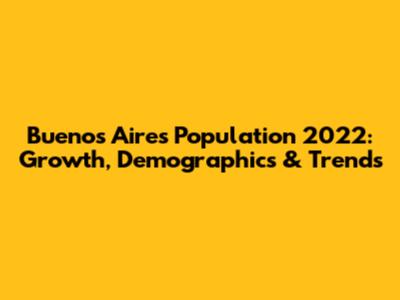 Buenos Aires Population 2022: Growth, Demographics & Trends