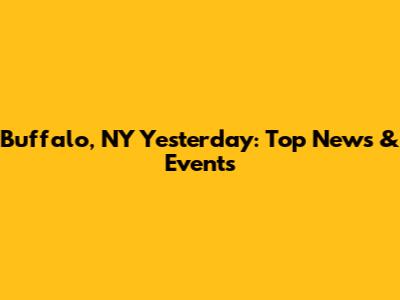 Buffalo, NY Yesterday: Top News & Events
