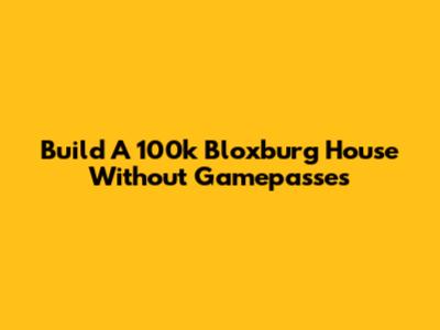 Build A 100k Bloxburg House Without Gamepasses