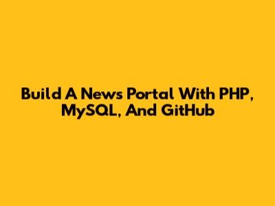 Build A News Portal With PHP, MySQL, And GitHub