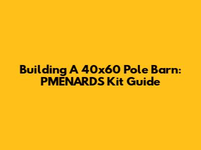 Building A 40x60 Pole Barn: PMENARDS Kit Guide