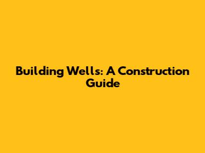 Building Wells: A Construction Guide