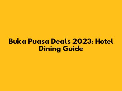 Buka Puasa Deals 2023: Hotel Dining Guide