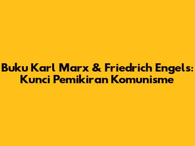 Buku Karl Marx & Friedrich Engels: Kunci Pemikiran Komunisme