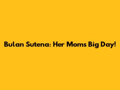 Bulan Sutena: Her Mom's Big Day!