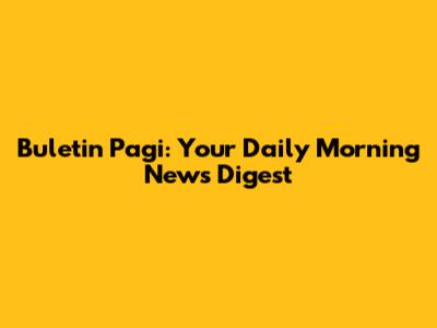 Buletin Pagi: Your Daily Morning News Digest