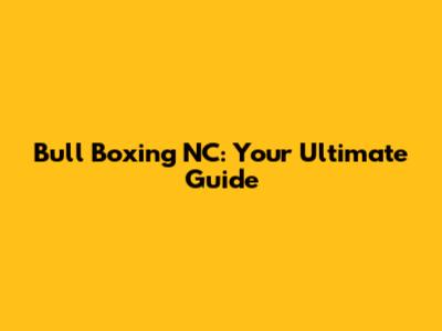 Bull Boxing NC: Your Ultimate Guide