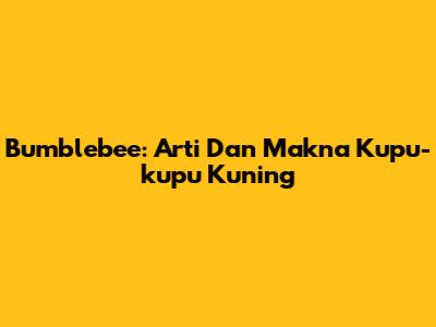 Bumblebee: Arti Dan Makna Kupu-kupu Kuning