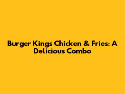 Burger King's Chicken & Fries: A Delicious Combo