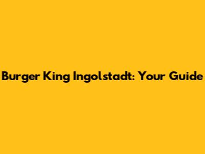 Burger King Ingolstadt: Your Guide