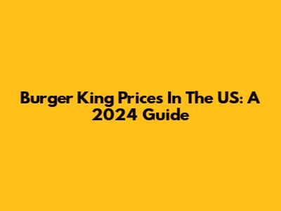 Burger King Prices In The US: A 2024 Guide