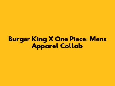 Burger King X One Piece: Mens Apparel Collab