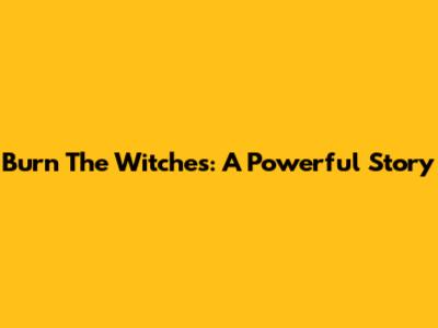 Burn The Witches: A Powerful Story