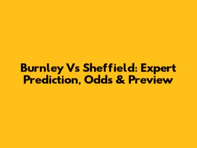 Burnley Vs Sheffield: Expert Prediction, Odds & Preview