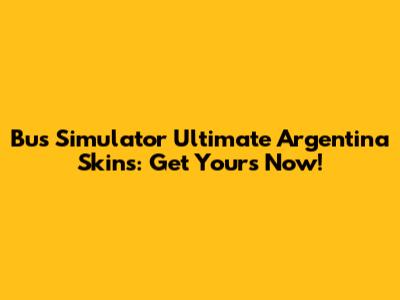 Bus Simulator Ultimate Argentina Skins: Get Yours Now!