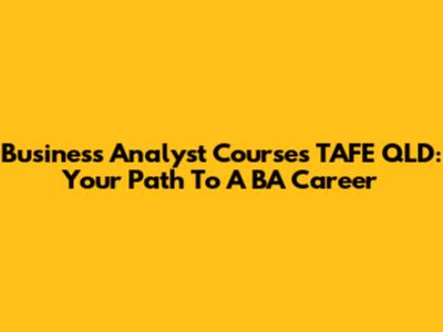 Business Analyst Courses TAFE QLD: Your Path To A BA Career