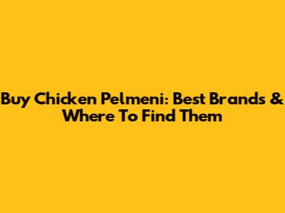 Buy Chicken Pelmeni: Best Brands & Where To Find Them