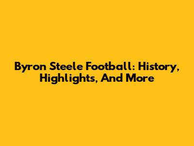 Byron Steele Football: History, Highlights, And More